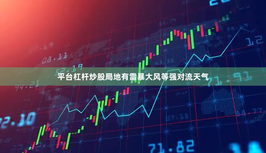 平台杠杆炒股局地有雷暴大风等强对流天气