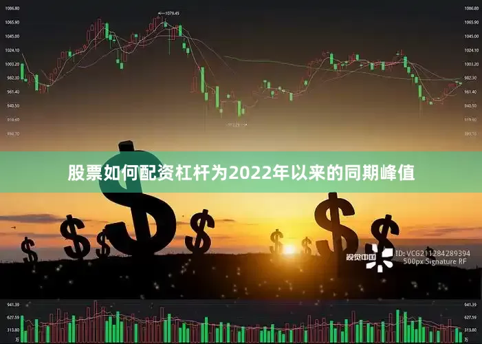 股票如何配资杠杆为2022年以来的同期峰值