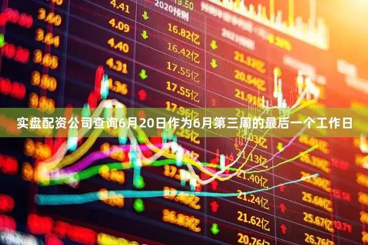 实盘配资公司查询6月20日作为6月第三周的最后一个工作日
