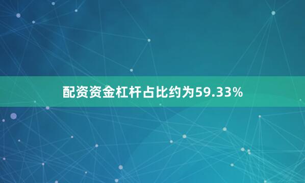 配资资金杠杆占比约为59.33%