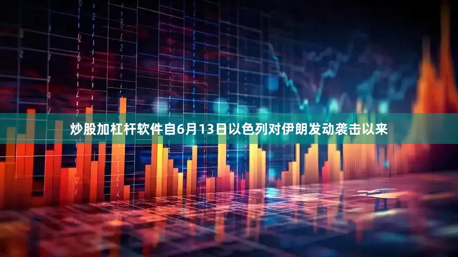 炒股加杠杆软件自6月13日以色列对伊朗发动袭击以来