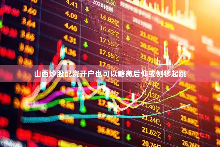 山西炒股配资开户也可以略微后仰或侧移起跳