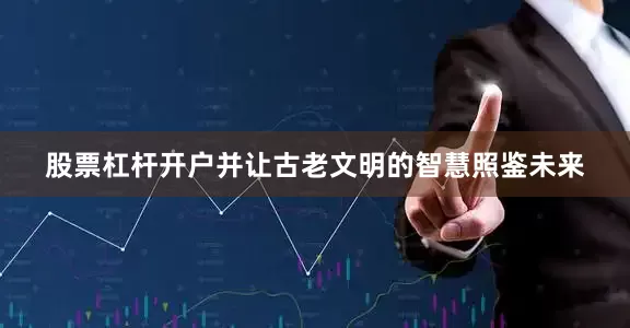 股票杠杆开户并让古老文明的智慧照鉴未来