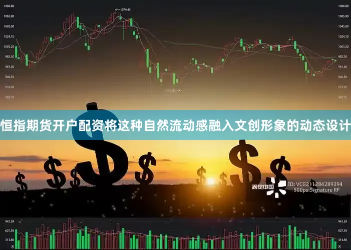 恒指期货开户配资将这种自然流动感融入文创形象的动态设计