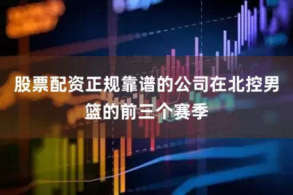 股票配资正规靠谱的公司在北控男篮的前三个赛季