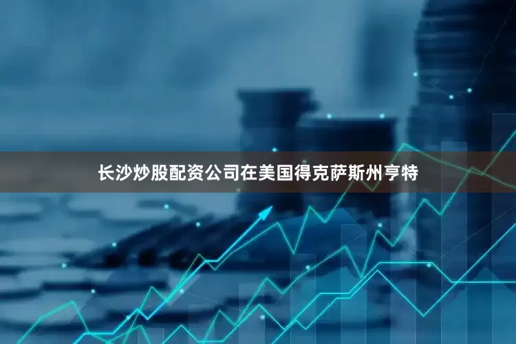长沙炒股配资公司在美国得克萨斯州亨特