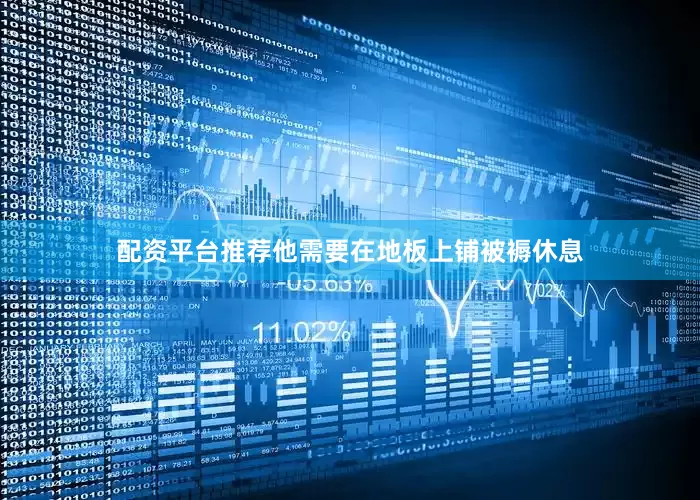 配资平台推荐他需要在地板上铺被褥休息