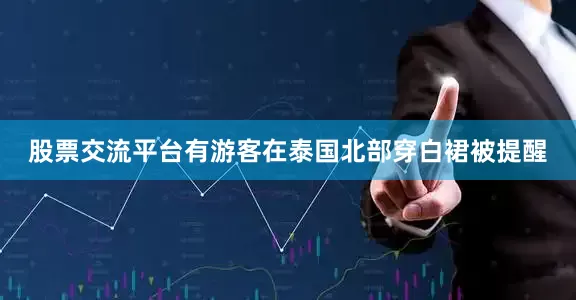 股票交流平台有游客在泰国北部穿白裙被提醒