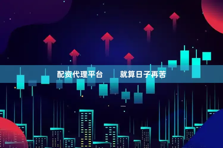 配资代理平台        就算日子再苦