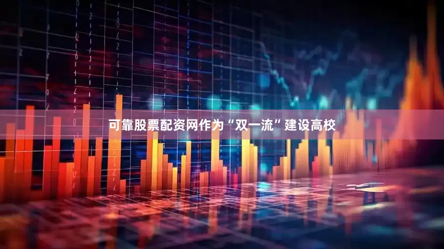 可靠股票配资网作为“双一流”建设高校