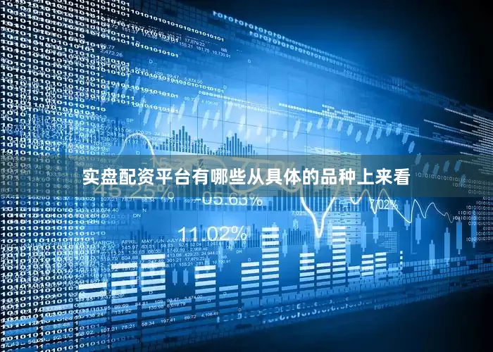 实盘配资平台有哪些　　从具体的品种上来看