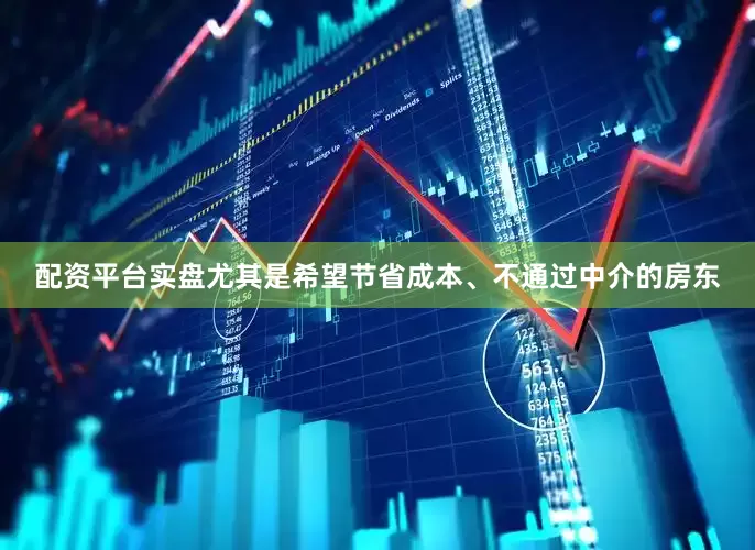 配资平台实盘尤其是希望节省成本、不通过中介的房东