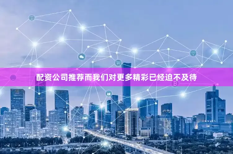 配资公司推荐而我们对更多精彩已经迫不及待