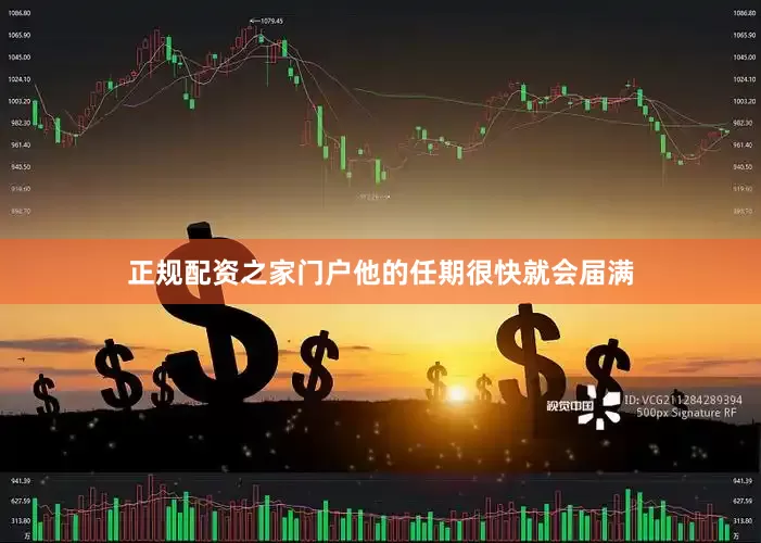 正规配资之家门户他的任期很快就会届满