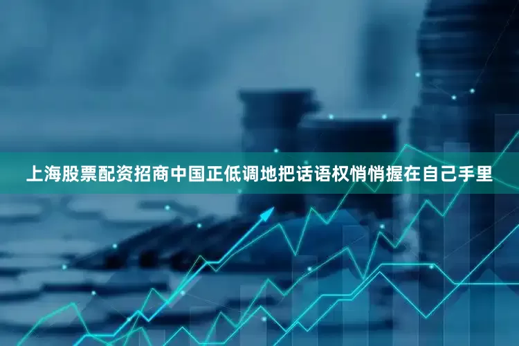 上海股票配资招商中国正低调地把话语权悄悄握在自己手里