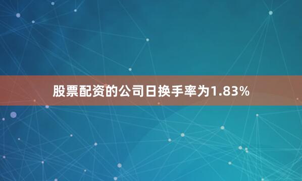 股票配资的公司日换手率为1.83%