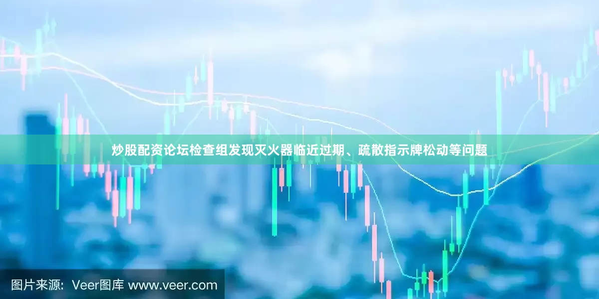 炒股配资论坛检查组发现灭火器临近过期、疏散指示牌松动等问题