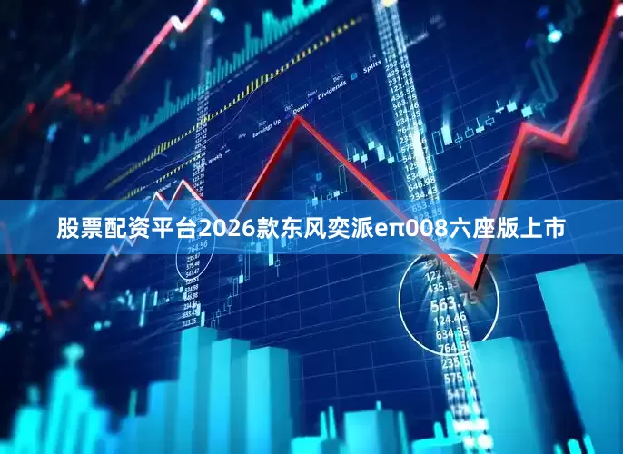 股票配资平台2026款东风奕派eπ008六座版上市