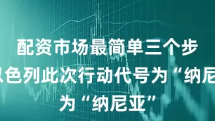 配资市场最简单三个步骤以色列此次行动代号为“纳尼亚”
