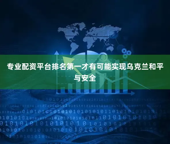 专业配资平台排名第一才有可能实现乌克兰和平与安全