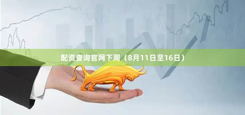 配资查询官网　　下周（8月11日至16日）
