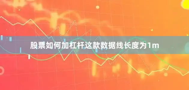 股票如何加杠杆这款数据线长度为1m