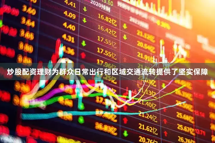 炒股配资理财为群众日常出行和区域交通流转提供了坚实保障