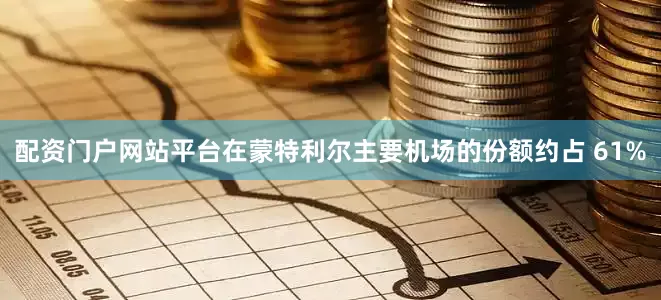 配资门户网站平台在蒙特利尔主要机场的份额约占 61%