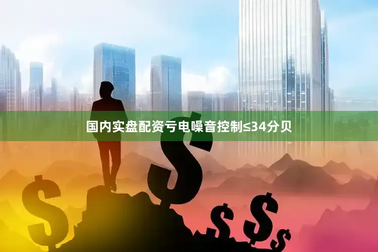 国内实盘配资亏电噪音控制≤34分贝