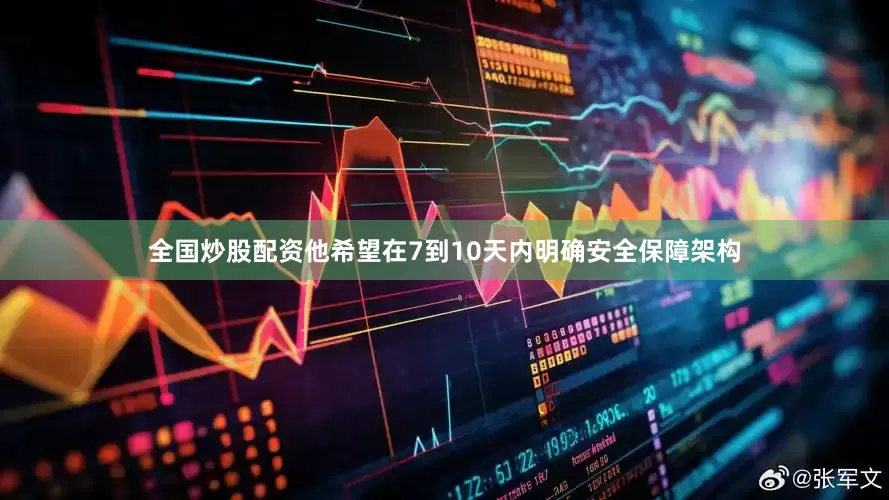 全国炒股配资他希望在7到10天内明确安全保障架构